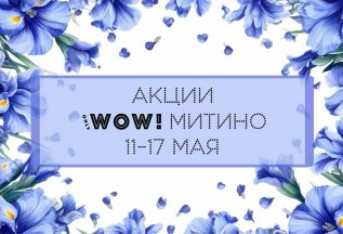 Акции WOW! Митино 11-17 мая
