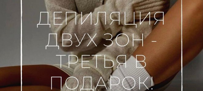 Депиляция двух зон. Третья в подарок!