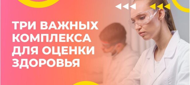 ТРИ ВАЖНЫХ КОМПЛЕКСА ДЛЯ ОЦЕНКИ ЗДОРОВЬЯ!