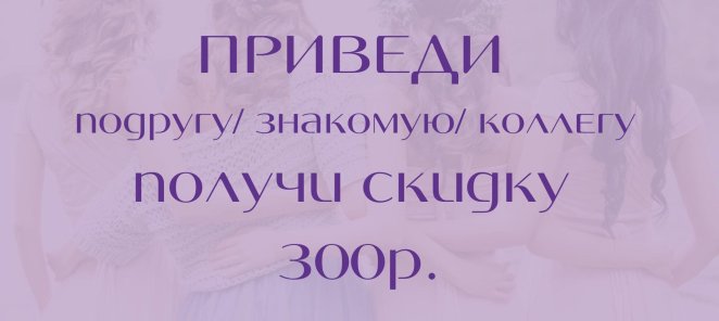 Приведи подругу/знакомую/коллегу и получи скидку 300р.