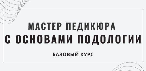 Базовый курс «Педикюр и основы Подологии»