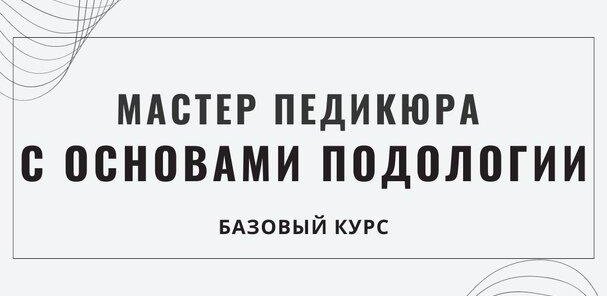 Базовый курс «Мастер по педикюру с основами Подологии»