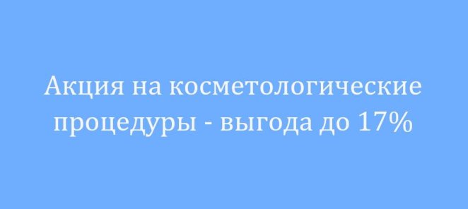 Акция на косметологические процедуры - выгода до 17%