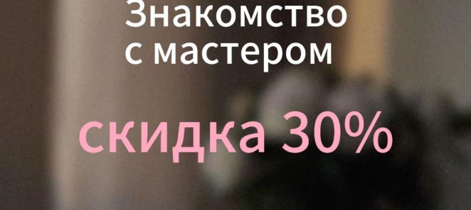 Знакомство с мастером - скидка 30%🤗