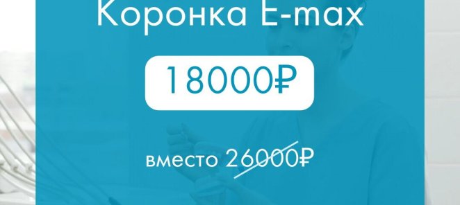 Коронка E-max 18 000₽ вместо 26 000₽