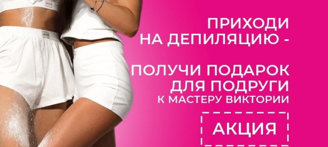 Приходи на депиляцию - получи подарок для подруги